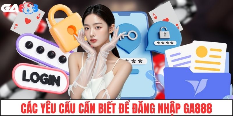 Các yêu cầu cần biết để đăng nhập GA888