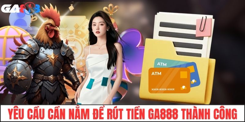 Các yêu cầu cần nắm để rút tiền GA888 thành công