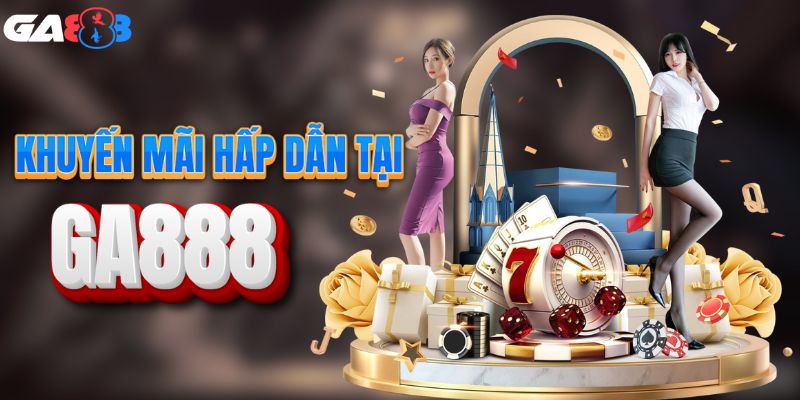 Khuyến mãi siêu hấp dẫn chỉ có tại GA888