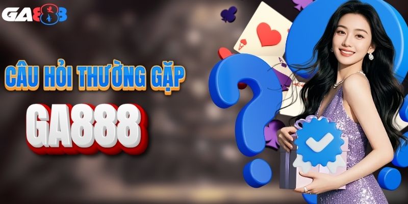 Tổng hợp thắc mắc thường gặp tại GA888