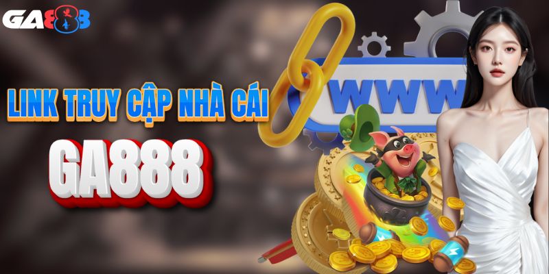Cập nhật đường dẫn truy cập GA888 mới nhất