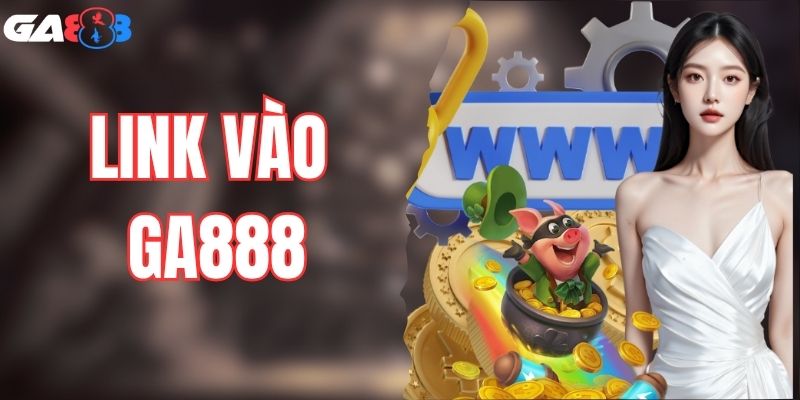 Link Vào GA888 – Trải Nghiệm Cá Cược Online An Toàn Nhất