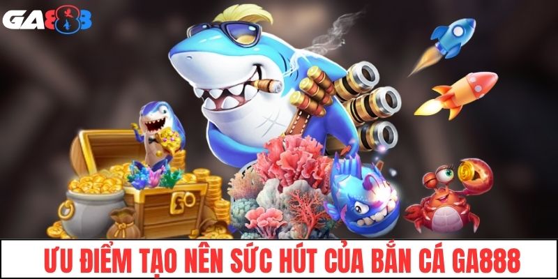 Những ưu điểm tạo nên sức hút của sảnh game bắn cá