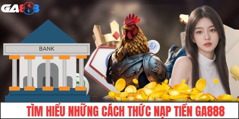 Tìm hiểu những cách thức nạp tiền GA888